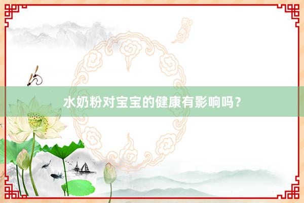 水奶粉对宝宝的健康有影响吗？