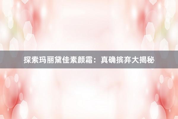 探索玛丽黛佳素颜霜：真确摈弃大揭秘