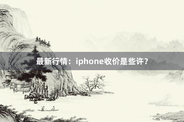 最新行情：iphone收价是些许？